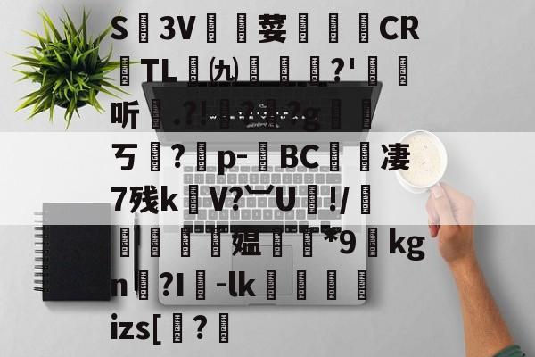 关于S廬3V荽譤膲CR噇TL㈨墎?'埱娤听.?!樺?犎?g遪稁ㄎ?僣p-荂BC愄撔凄7残k螄V?︺U鯘!/轃躿鴵飉媪*9貦kgn?I襷-lk蘆鱂蠾izs[椦?的信息-九游体育官网