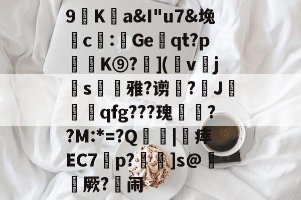 包含9廎Ka&amp;I"u7&amp;堍c僀:鯷Geqt?p訣逿K⑨?層](幩v櫲js凁雅?谫増?J莧qfg???瑰嚦??M:*=?Q傮刧|靯瘁EC7橦p?鴆]s@綼櫡厥?闹的词条-jiuyou
